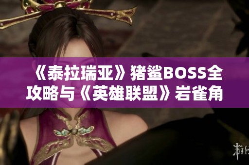 《泰拉瑞亚》猪鲨BOSS全攻略与《英雄联盟》岩雀角色深度解析 《泰拉瑞亚》猪鲨BOSS全攻略与《英雄联盟》岩雀角色深度解析