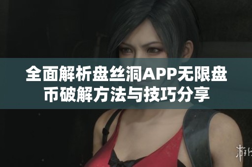 全面解析盘丝洞APP无限盘币破解方法与技巧分享 全面解析盘丝洞APP无限盘币破解方法与技巧分享