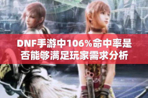 DNF手游中106%命中率是否能够满足玩家需求分析 DNF手游中106%命中率是否能够满足玩家需求分析