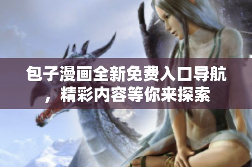 包子漫画全新免费入口导航,精彩内容等你来探索 包子漫画全新免费入口导航,精彩内容等你来探索