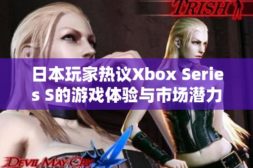 日本玩家热议Xbox Series S的游戏体验与市场潜力 日本玩家热议Xbox Series S的游戏体验与市场潜力