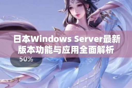 日本Windows Server最新版本功能与应用全面解析 日本Windows Server最新版本功能与应用全面解析