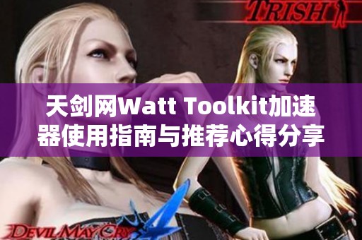 天剑网Watt Toolkit加速器使用指南与推荐心得分享 天剑网Watt Toolkit加速器使用指南与推荐心得分享