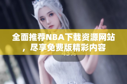 全面推荐NBA下载资源网站,尽享免费版精彩内容 全面推荐NBA下载资源网站,尽享免费版精彩内容