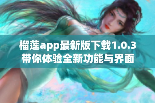 榴莲app最新版下载1.0.3带你体验全新功能与界面 榴莲app最新版下载1.0.3带你体验全新功能与界面