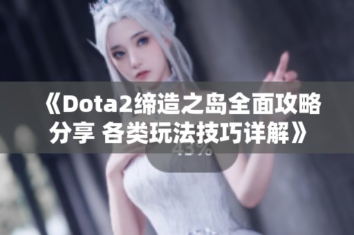 《Dota2缔造之岛全面攻略分享 各类玩法技巧详解》 《Dota2缔造之岛全面攻略分享 各类玩法技巧详解》