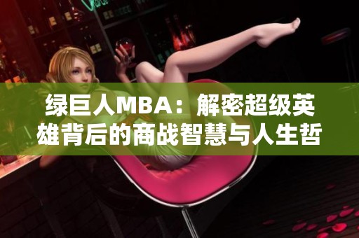 绿巨人MBA:解密超级英雄背后的商战智慧与人生哲学 绿巨人MBA:解密超级英雄背后的商战智慧与人生哲学
