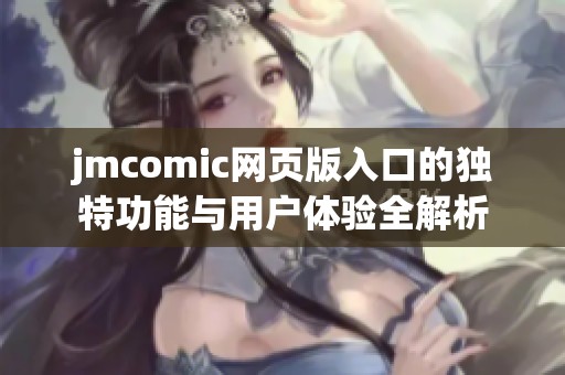 jmcomic网页版入口的独特功能与用户体验全解析 jmcomic网页版入口的独特功能与用户体验全解析