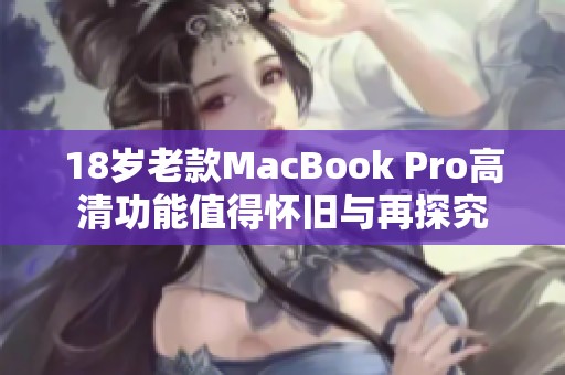 18岁老款MacBook Pro高清功能值得怀旧与再探究 18岁老款MacBook Pro高清功能值得怀旧与再探究