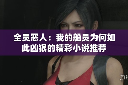 全员恶人:我的船员为何如此凶狠的精彩小说推荐 全员恶人:我的船员为何如此凶狠的精彩小说推荐