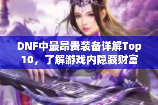 DNF中最昂贵装备详解Top10,了解游戏内隐藏财富 DNF中最昂贵装备详解Top10,了解游戏内隐藏财富