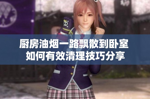 厨房油烟一路飘散到卧室 如何有效清理技巧分享 厨房油烟一路飘散到卧室 如何有效清理技巧分享