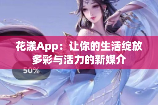 花漾App:让你的生活绽放多彩与活力的新媒介 花漾App:让你的生活绽放多彩与活力的新媒介