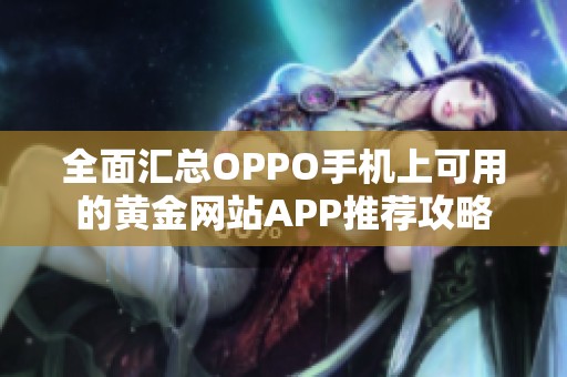 全面汇总OPPO手机上可用的黄金网站APP推荐攻略 全面汇总OPPO手机上可用的黄金网站APP推荐攻略