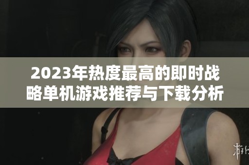 2023年热度最高的即时战略单机游戏推荐与下载分析 2023年热度最高的即时战略单机游戏推荐与下载分析