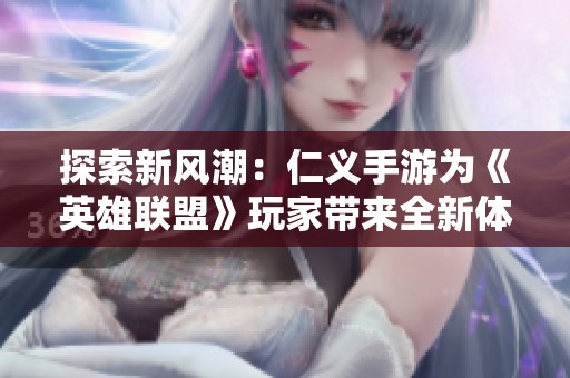 探索新风潮:仁义手游为《英雄联盟》玩家带来全新体验 探索新风潮:仁义手游为《英雄联盟》玩家带来全新体验