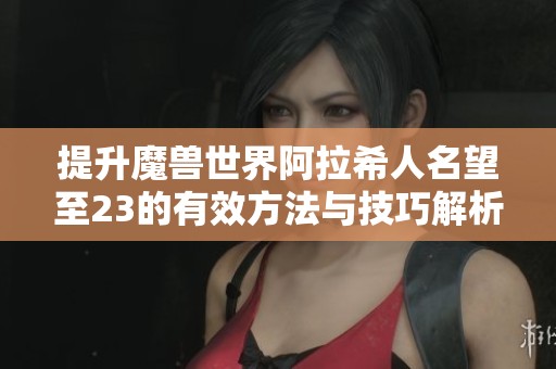 提升魔兽世界阿拉希人名望至23的有效方法与技巧解析 提升魔兽世界阿拉希人名望至23的有效方法与技巧解析