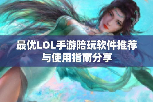 最优LOL手游陪玩软件推荐与使用指南分享 最优LOL手游陪玩软件推荐与使用指南分享