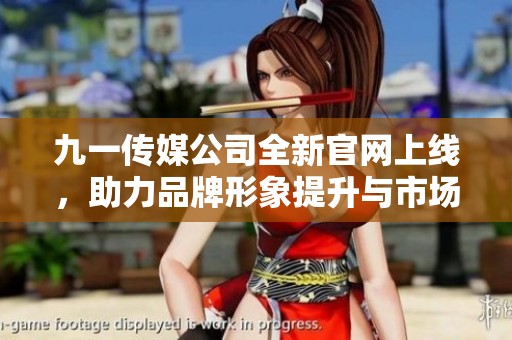 九一传媒公司全新官网上线,助力品牌形象提升与市场拓展 九一传媒公司全新官网上线,助力品牌形象提升与市场拓展