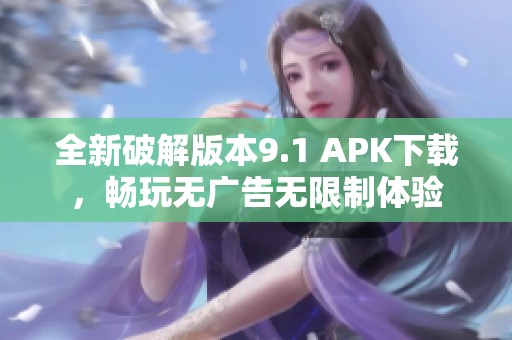 全新破解版本9.1 APK下载,畅玩无广告无限制体验 全新破解版本9.1 APK下载,畅玩无广告无限制体验