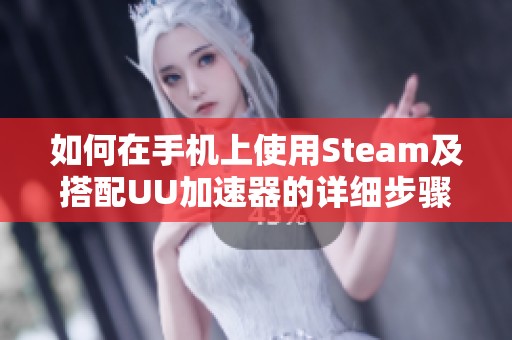 如何在手机上使用Steam及搭配UU加速器的详细步骤解析 如何在手机上使用Steam及搭配UU加速器的详细步骤解析