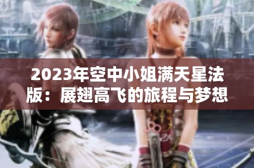 2023年空中小姐满天星法版:展翅高飞的旅程与梦想 2023年空中小姐满天星法版:展翅高飞的旅程与梦想