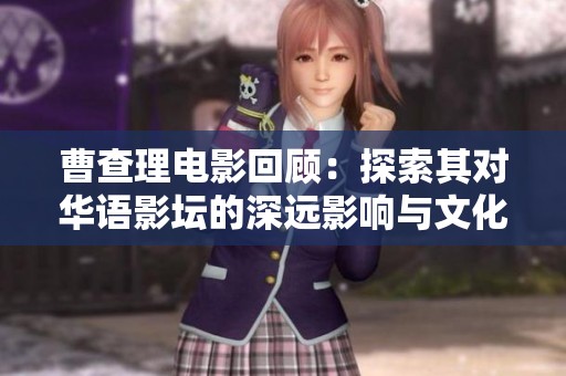 曹查理电影回顾：探索其对华语影坛的深远影响与文化意义