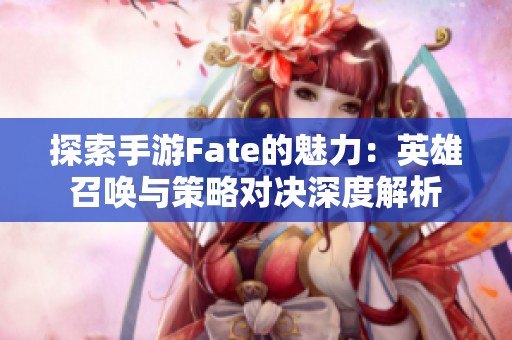 探索手游Fate的魅力:英雄召唤与策略对决深度解析 探索手游Fate的魅力:英雄召唤与策略对决深度解析