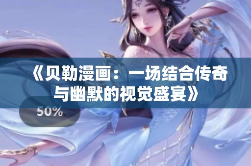 《贝勒漫画:一场结合传奇与幽默的视觉盛宴》 《贝勒漫画:一场结合传奇与幽默的视觉盛宴》