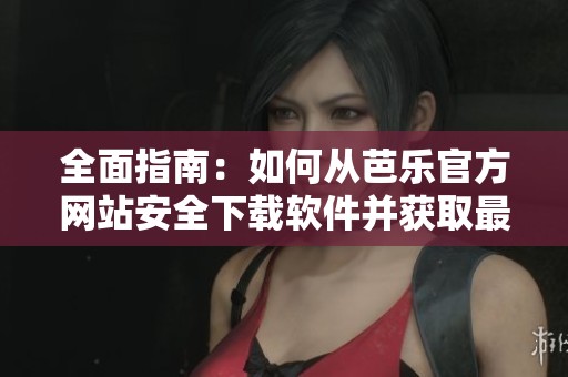 全面指南:如何从芭乐官方网站安全下载软件并获取最新资讯 全面指南:如何从芭乐官方网站安全下载软件并获取最新资讯