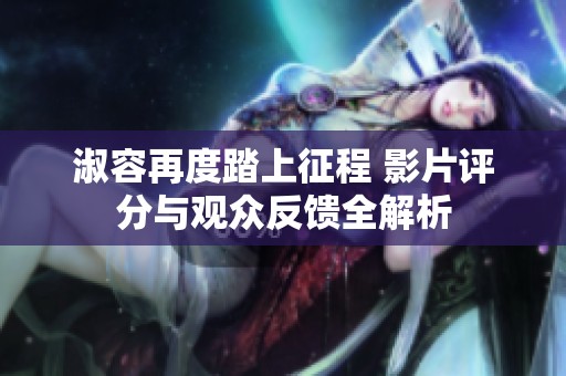 淑容再度踏上征程 影片评分与观众反馈全解析