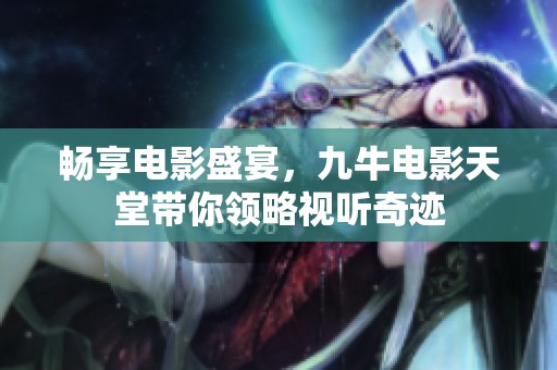 畅享电影盛宴，九牛电影天堂带你领略视听奇迹