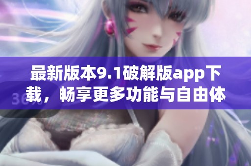 最新版本9.1破解版app下载，畅享更多功能与自由体验