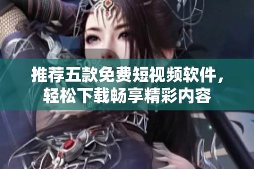 推荐五款免费短视频软件，轻松下载畅享精彩内容