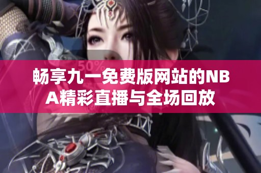 畅享九一免费版网站的NBA精彩直播与全场回放
