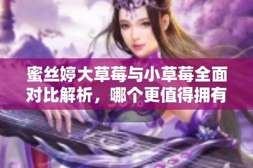 蜜丝婷大草莓与小草莓全面对比解析，哪个更值得拥有