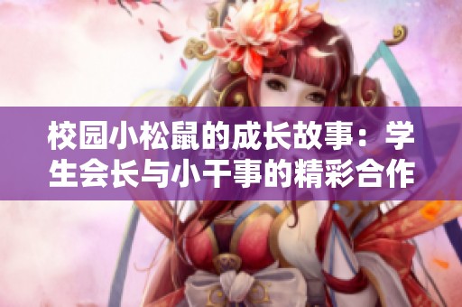 校园小松鼠的成长故事：学生会长与小干事的精彩合作