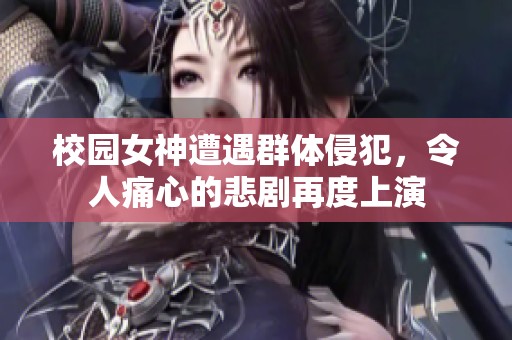 校园女神遭遇群体侵犯，令人痛心的悲剧再度上演