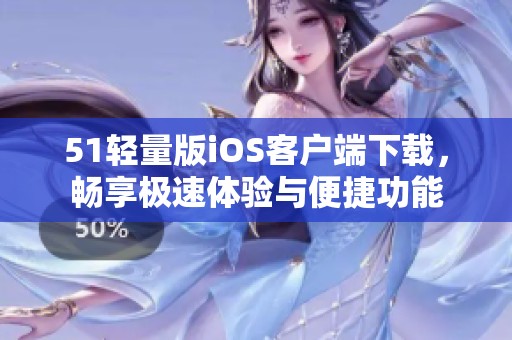 51轻量版iOS客户端下载，畅享极速体验与便捷功能