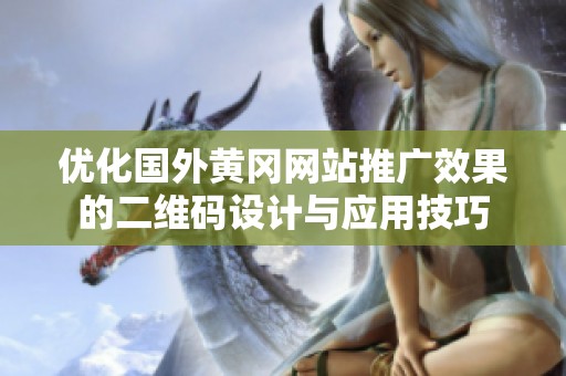 优化国外黄冈网站推广效果的二维码设计与应用技巧