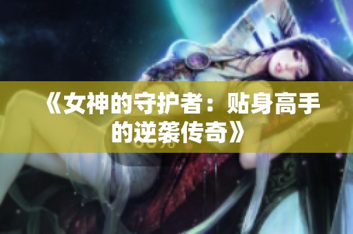 《女神的守护者：贴身高手的逆袭传奇》