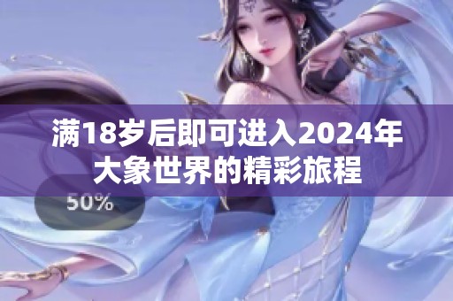 满18岁后即可进入2024年大象世界的精彩旅程