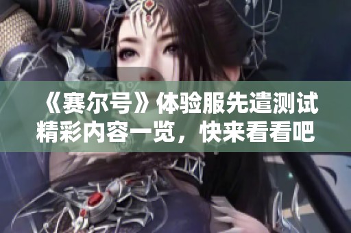 《赛尔号》体验服先遣测试精彩内容一览，快来看看吧