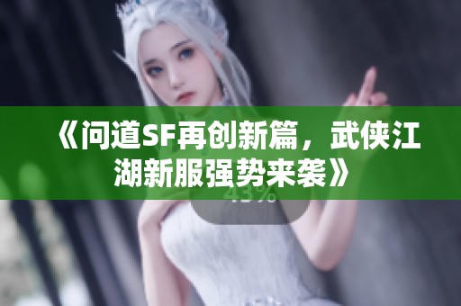 《问道SF再创新篇，武侠江湖新服强势来袭》