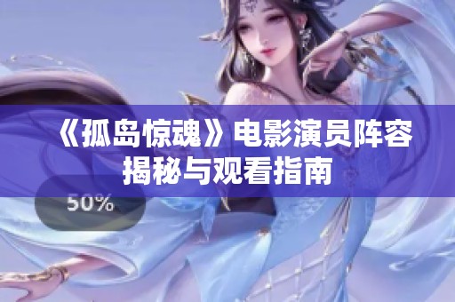 《孤岛惊魂》电影演员阵容揭秘与观看指南