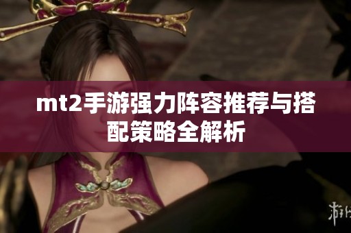 mt2手游强力阵容推荐与搭配策略全解析