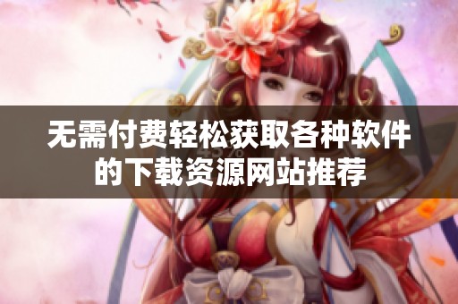 无需付费轻松获取各种软件的下载资源网站推荐