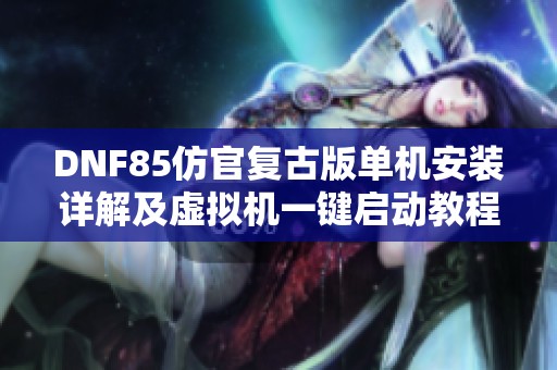 DNF85仿官复古版单机安装详解及虚拟机一键启动教程