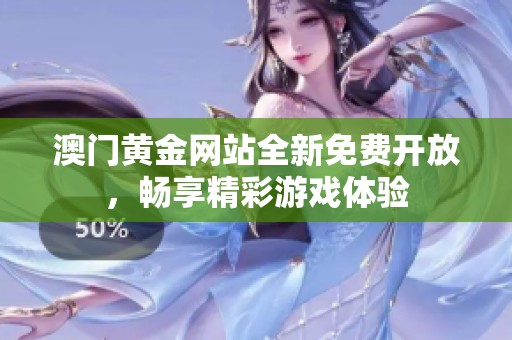 澳门黄金网站全新免费开放，畅享精彩游戏体验