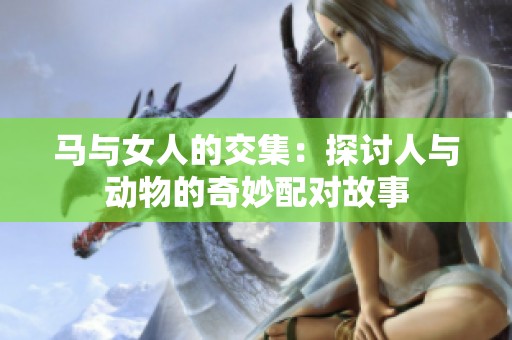 马与女人的交集：探讨人与动物的奇妙配对故事